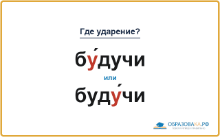 «БУ́дучи» или «будУ́чи» — куда падает ударение?