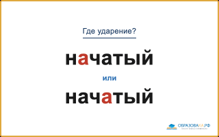 «НАчатый» или «начАтый» — куда падает ударение?