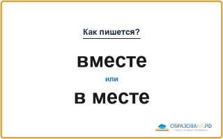 «Вместе» или «в месте» — слитно или раздельно