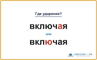 «ВключАя» или «вклЮчая» — куда падает ударение?