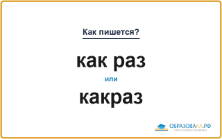 Как пишется «как раз» или «какраз»
