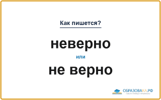 «Неверно» или «не верно» — слитно или раздельно
