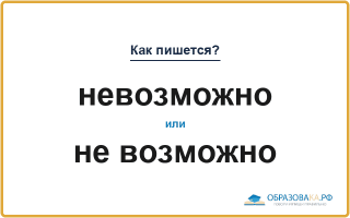 «Невозможно» или «не возможно» — слитно или раздельно