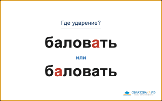 «БаловАть» или «бАловать» — куда падает ударение?