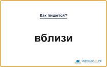 Как пишется «вблизи» или «в близи»