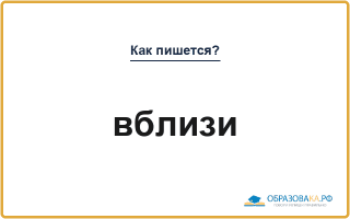 Как пишется «вблизи» или «в близи»