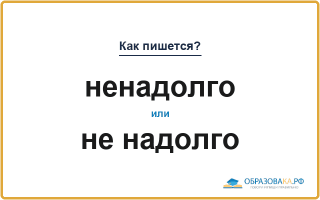 «Ненадолго» или «не надолго» — слитно или раздельно