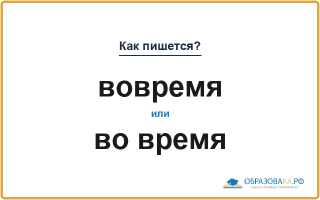 «Вовремя» или «во время» — слитно или раздельно