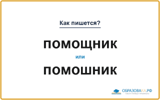 Как пишется «помощник» или «помошник»