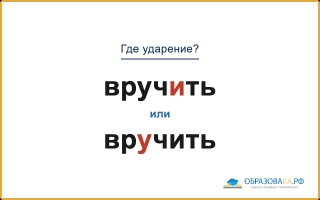 «ВручИть» или «врУчить» — как правильно произносить?