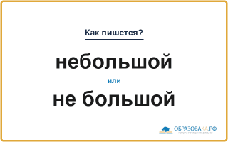 «Небольшой» или «не большой» — слитно или раздельно